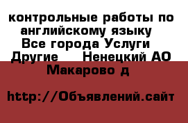 контрольные работы по английскому языку - Все города Услуги » Другие   . Ненецкий АО,Макарово д.